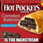Yummy Hot Pockets | BECAUSE EATING ORIGINAL; IS TOO MAINSTREAM | image tagged in yummy hot pockets | made w/ Imgflip meme maker
