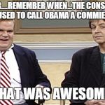 That was awesome | REMEMBER....REMEMBER WHEN...THE CONSERVATIVES USED TO CALL OBAMA A COMMIE? THAT WAS AWESOME. | image tagged in that was awesome | made w/ Imgflip meme maker