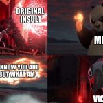 Totally original meme | ORIGINAL INSULT; ME; I KNOW YOU ARE BUT WHAT AM I; VICTIM | image tagged in skadoosh,funny | made w/ Imgflip meme maker