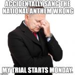 Stressed Out Businessman | ACCIDENTALLY SANG THE NATIONAL ANTHEM WRONG; MY TRIAL STARTS MONDAY. | image tagged in stressed out businessman | made w/ Imgflip meme maker