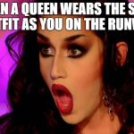 Adore Delano | WHEN A QUEEN WEARS THE SAME OUTFIT AS YOU ON THE RUNWAY | image tagged in adore delano,drag,drag queen,rupaul,rupaul's drag race,competition | made w/ Imgflip meme maker