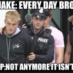 jake paul | JAKE: EVERY DAY BRO; COP:NOT ANYMORE IT ISN’T | image tagged in jake paul | made w/ Imgflip meme maker