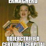 Ermagherd | ERMAGHERD OBJERCTRIFIED CERTURAL CERPITAL | image tagged in ermagherd | made w/ Imgflip meme maker