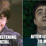 Harry potter before and after | AFTER LISTENING TO METAL; BEFORE LISTENING TO METAL | image tagged in harry potter before and after,ssby,metal mania week,funny,memes | made w/ Imgflip meme maker