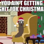 You ain't getting shit for christmas | YOU AIN'T GETTING SHIT FOR CHRISTMAS | image tagged in mr hankey living room,mr hankey | made w/ Imgflip meme maker