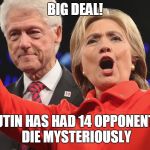 HIllary and Bill Clinton | BIG DEAL! PUTIN HAS HAD 14 OPPONENTS DIE MYSTERIOUSLY | image tagged in hillary and bill clinton | made w/ Imgflip meme maker
