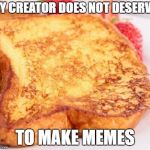 FRENCH TOAST  | MY CREATOR DOES NOT DESERVE; TO MAKE MEMES | image tagged in french toast | made w/ Imgflip meme maker