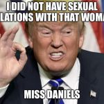 trump the best | I DID NOT HAVE SEXUAL RELATIONS WITH THAT WOMAN;; MISS DANIELS | image tagged in trump the best | made w/ Imgflip meme maker