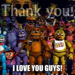 Fnaf Thank you | I LOVE YOU GUYS! | image tagged in fnaf thank you | made w/ Imgflip meme maker