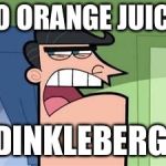 Dinkleberg  | NO ORANGE JUICE; DINKLEBERG | image tagged in dinkleberg,orange juice | made w/ Imgflip meme maker