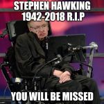 Stephen Hawking | STEPHEN HAWKING 1942-2018 R.I.P; YOU WILL BE MISSED | image tagged in stephen hawking | made w/ Imgflip meme maker