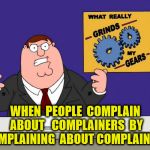 Not That I'm Complaining Here... | WHEN  PEOPLE  COMPLAIN  ABOUT   COMPLAINERS  BY  COMPLAINING  ABOUT COMPLAINERS | image tagged in grind my gears,memes,complaining,complainers,complain | made w/ Imgflip meme maker
