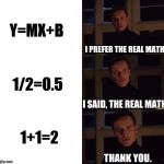 Addition | Y=MX+B; I PREFER THE REAL MATH. 1/2=0.5; I SAID, THE REAL MATH. 1+1=2; THANK YOU. | image tagged in i prefer the real,math | made w/ Imgflip meme maker