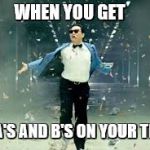 PSY week, 10th March to 18th March, the first ever Meme_Kitteh event! | WHEN YOU GET; ALL A'S AND B'S ON YOUR TESTS | image tagged in psy success,school,meme_kitteh,psy week | made w/ Imgflip meme maker