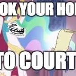 wat u doin now? | I TOOK YOUR HONOR; TO COURT! | image tagged in trollestia,memes,funny,lol,ponies,shit | made w/ Imgflip meme maker