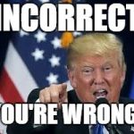 Correct | INCORRECT; YOU'RE WRONG! | image tagged in correct | made w/ Imgflip meme maker