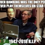 R.I.P. Dr. Hawking. Godspeed to you. | STEPHEN HAWKING WAS THE ONLY PERSON TO EVER PLAY THEMSELVES ON STAR TREK; 1942-2018 R.I.P. | image tagged in stephen hawking on star trek,einstein,sir isaac newton,commander data,poker | made w/ Imgflip meme maker