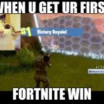 Fortnite Dub | WHEN U GET UR FIRST; FORTNITE WIN | image tagged in fortnite dub | made w/ Imgflip meme maker