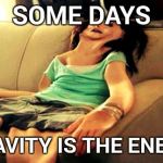 flat girl | SOME DAYS; GRAVITY IS THE ENEMY | image tagged in flat girl | made w/ Imgflip meme maker
