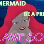 Be A Mermaid Be A Princess Be Awesome (for my niece Rachel) | BE A MERMAID; BE A PRINCESS; BE AWESOME | image tagged in be a mermaid be a princess be awesome for my niece rachel | made w/ Imgflip meme maker