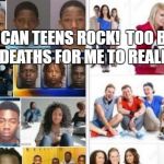 Three Teenagers | AMERICAN TEENS ROCK!  TOO BAD IT TOOK 17 DEATHS FOR ME TO REALIZE THAT. | image tagged in three teenagers | made w/ Imgflip meme maker