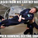 Stephen Hawking | RELEASED FROM HIS EARTHLY BONDS; STEPHEN HAWKING DEFYING GRAVITY | image tagged in stephen hawking | made w/ Imgflip meme maker