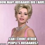 Zsa zsa gabor  | HOW MANY HUSBANDS DID I HAVE? CAN I COUNT OTHER PEOPLE'S HUSBANDS? | image tagged in zsa zsa gabor | made w/ Imgflip meme maker