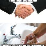 handshake washing hand | MEETING ANOTHER HARD ROCK FAN; FINDING OUT THEIR FAVORITE BAND IS NICKELBACK | image tagged in handshake washing hand | made w/ Imgflip meme maker
