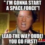 Guess if we get rid of our aliens we'll need some more! Fetch boy, go get em! | " I'M GONNA START A SPACE FORCE"! LEAD THE WAY DUDE! YOU GO FIRST! | image tagged in donald trump aliens guy,donald trump is an idiot,donald trump approves,donald trump | made w/ Imgflip meme maker
