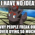 It's a potential chance to live a new life. | I HAVE NO IDEA; WHY PEOPLE FREAK OUT OVER DYING SO MUCH. | image tagged in unsure zorua | made w/ Imgflip meme maker
