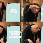 Gru's Confused | PICK UP GIRL YOU’RE TRYING TO BONE; GET IN THE CAR; CAR BREAKS DOWN ON BUISNESS 40; CAR BREAKS DOWN ON BUISNESS 40 | image tagged in gru's confused | made w/ Imgflip meme maker