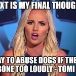 Tomi Lahren | NEXT IS MY FINAL THOUGHT; IT'S OKAY TO ABUSE DOGS IF THEY CHEW THEIR BONE TOO LOUDLY - TOMI LAHREN | image tagged in tomi lahren | made w/ Imgflip meme maker