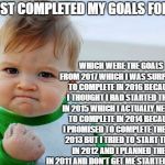 proud baby | I'VE JUST COMPLETED MY GOALS FOR 2018; WHICH WERE THE GOALS FROM 2017 WHICH I WAS SURPOSED TO COMPLETE IN 2016 BECAUSE I THOUGHT I HAD STARTED THEM IN 2015 WHICH I ACTUALLY NEEDED TO COMPLETE IN 2014 BECAUSE I PROMISED TO COMPLETE THEM IN 2013 BUT I TRIED TO START THEM IN 2012 AND I PLANNED THEM IN 2011 AND DON'T GET ME STARTED ON 2010 | image tagged in proud baby | made w/ Imgflip meme maker