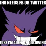 Who needs FB or Twitter? Because i'm already following you | WHO NEEDS FB OR TWITTER? BECAUSE I'M ALREADY FOLLOWING YOU | image tagged in shady gengar,gengar | made w/ Imgflip meme maker