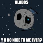 Wheatley Y U NO | GLADOS; Y U NO NICE TO ME EVER? | image tagged in wheatley y u no | made w/ Imgflip meme maker