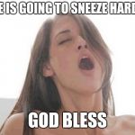 moaning woman | SHE IS GOING TO SNEEZE HARDER; GOD BLESS | image tagged in moaning woman | made w/ Imgflip meme maker