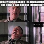 spiderman laugh 2 | YOU'RE WORRIED ABOUT THE ENVIRONMENT BUT DRIVE A CAR AND USE ELECTRICITY | image tagged in spiderman laugh 2 | made w/ Imgflip meme maker