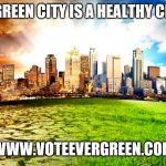 Environment  | A GREEN CITY IS A HEALTHY CITY; WWW.VOTEEVERGREEN.COM | image tagged in environment | made w/ Imgflip meme maker
