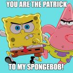 Spongebob and Patrick | YOU ARE THE PATRICK; TO MY SPONGEBOB! | image tagged in spongebob and patrick | made w/ Imgflip meme maker