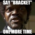 Samuel L Jackson angry | SAY "BRACKET"; ONE MORE TIME | image tagged in samuel l jackson angry | made w/ Imgflip meme maker