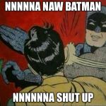 Bat man | NNNNNA NAW BATMAN; NNNNNNA SHUT UP | image tagged in bat man | made w/ Imgflip meme maker