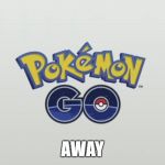 pokemon go away | AWAY | image tagged in pokemon go away | made w/ Imgflip meme maker