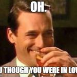 Sip | OH. YOU THOUGH YOU WERE IN LOVE? | image tagged in sip | made w/ Imgflip meme maker
