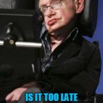 Steven Hawking | IS IT TOO LATE TO SAY STEVEN HAWKING TOUCHED ME? | image tagged in steven hawking | made w/ Imgflip meme maker