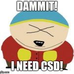 Cartman | DAMMIT! I NEED CSD! | image tagged in cartman | made w/ Imgflip meme maker