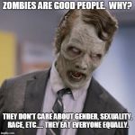 Maybe a zombie apocalypse isn't such a bad thing. | ZOMBIES ARE GOOD PEOPLE.  WHY? THEY DON'T CARE ABOUT GENDER, SEXUALITY, RACE, ETC..... THEY EAT EVERYONE EQUALLY. | image tagged in sprint zombie,funny,meme | made w/ Imgflip meme maker