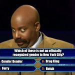 Can you guess the answer?  Yes, there is an answer. | Which of these is not an officially recognized gender in New York City? Gender Bender; Drag King; Furry; Butch | image tagged in steve harvey millionaire,genders,who wants to be a millionaire,steve harvey | made w/ Imgflip meme maker