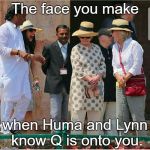 HRC In India | The face you make; when Huma and Lynn know Q is onto you. | image tagged in hrc in india | made w/ Imgflip meme maker