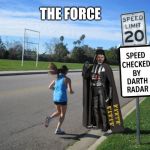 Use it | THE FORCE | image tagged in speed checked by darth radar,mash,charles the bad one,speed warning trap | made w/ Imgflip meme maker
