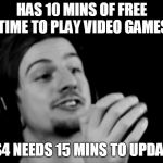 why ryan? | HAS 10 MINS OF FREE TIME TO PLAY VIDEO GAMES; PS4 NEEDS 15 MINS TO UPDATE | image tagged in why ryan | made w/ Imgflip meme maker